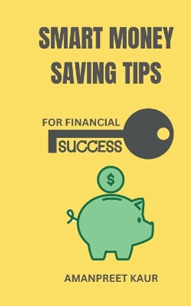 Smart Money Saving Tips for Financial Success by Amanpreet Kaur 9788119786794