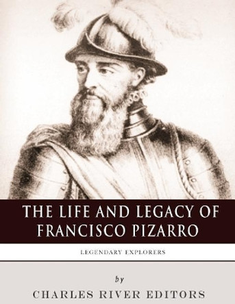 Legendary Explorers: The Life and Legacy of Francisco Pizarro by Charles River Editors 9781982095826