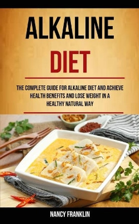 Alkaline Diet: The Complete Guide for Alkaline Diet and Achieve Health Benefits and Lose Weight in a Healthy Natural Way by Nancy Franklin 9781989744000