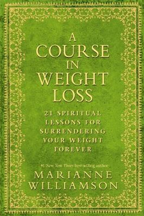 A Course in Weight Loss: 21 Spiritual Lessons for Surrendering Your Weight Forever by Marianne Williamson