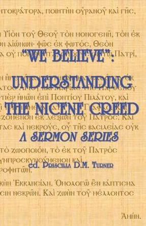 &quot;we Believe&quot;: Understanding the Nicene Creed by Priscilla D M Turner 9781775106234