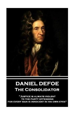 Daniel Defoe - The Consolidator: "justice Is Always Violent to the Party Offending, for Every Man Is Innocent in His Own Eyes" by Daniel Defoe 9781787374126