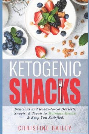 Ketogenic Snacks: Delicious and Ready-To-Go Desserts, Sweets, & Treats to Maintain Ketosis & Keep You Satisfied by Christine Bailey 9781790666225