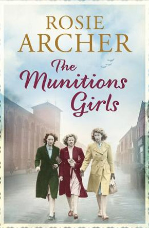 The Munitions Girls: The Bomb Girls 1: a gripping saga of love, friendship and betrayal by Rosie Archer