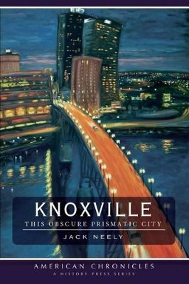 Knoxville: This Obscure Prismatic City by Jack Neely 9781596296565