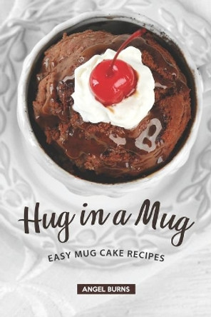 Hug in a Mug: Easy Mug Cake Recipes by Angel Burns 9781687428660