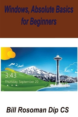 Windows, Absolute Basics for Beginners by Bill Rosoman Dip Cs 9781927157442