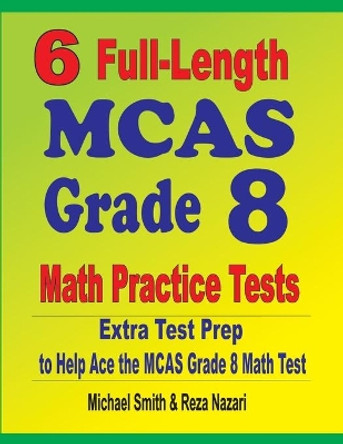 6 Full-Length MCAS Grade 8 Math Practice Tests: Extra Test Prep to Help Ace the MCAS Math Test by Michael Smith 9781646127306