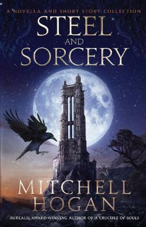 Steel and Sorcery: A Novella and Short Story Collection by Mitchell Hogan 9781730926181