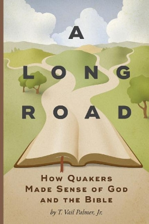 A Long Road: How Quakers Made Sense of God and the Bible by T Vail Palmer 9781594980428