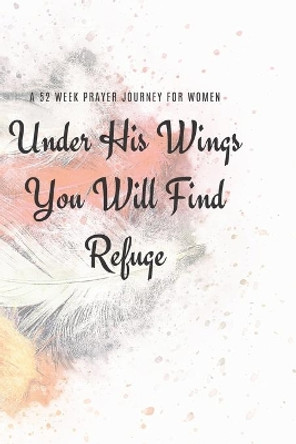Under His Wings You Will FInd Refuge: A 52 Week Prayer Journey for Women by Talva Publications 9781705574942