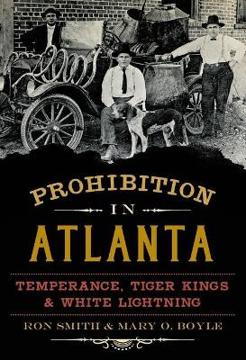 Prohibition in Atlanta: Temperance, Tiger Kings & White Lightning by Professor Ron Smith 9781626196063