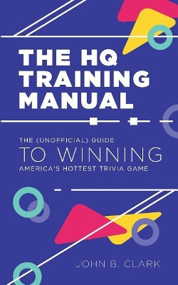 The HQ Training Manual: The (Unofficial) Guide to Winning America's Hottest Trivia Game by John B Clark 9781682618370