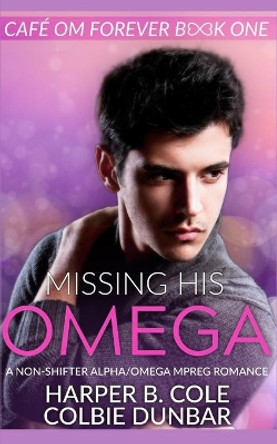 Missing His Omega: A Non-shifter Alpha/Omega Mpreg Romance by Colbie Dunbar 9781693500169