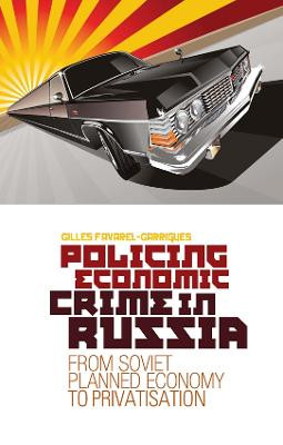 Policing Economic Crime in Russia: From Soviet Planned Economy to Capitalism by Gilles Favarel-Garrigues