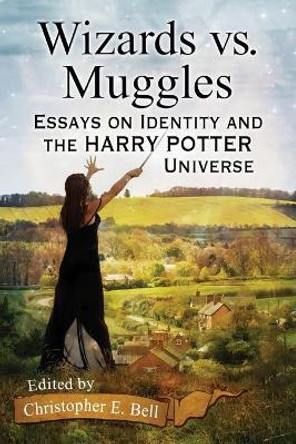 Wizards vs. Muggles: Essays on Identity and the Harry Potter Universe by Christopher E. Bell 9780786499304 Wizards vs. Muggles: Essays on Identity and the Harry Potter Universe by Christopher E. Bell 9780786499304