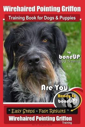 Wirehaired Pointing Griffon Training Book for Dogs and Puppies by Bone Up DOG Training: Are You Ready to Bone Up? Easy Steps * Fast Results Wirehaired Pointing Griffon Training by Karen Douglas Kaner 9781718690851