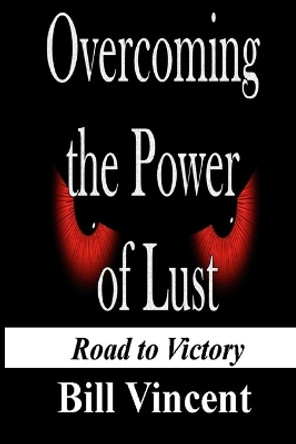 Overcoming the Power of Lust: Road to Victory by Bill Vincent 9781607969792