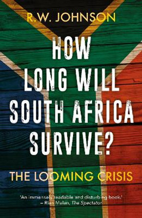 How Long Will South Africa Survive?: The Looming Crisis by R. W. Johnson