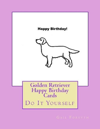 Golden Retriever Happy Birthday Cards: Do It Yourself by Gail Forsyth 9781548514549