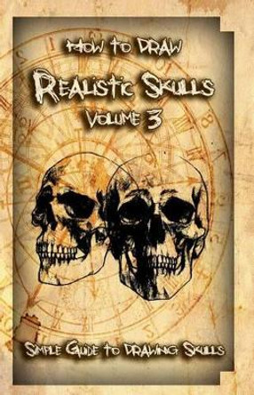 How to Draw Realistic Skulls Volume 3: Simple Guide to Drawing Skulls by Gala Publication 9781522785620