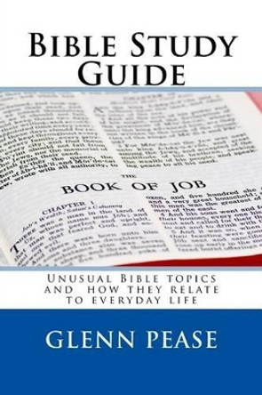 Bible Study Guide: Unusual Bible topics and how they relate to everyday life by Steve Pease 9781522980315