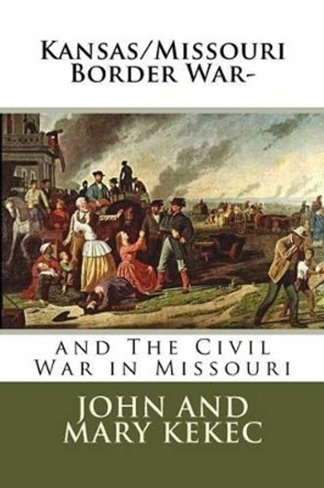 The Kansas/Missouri Border War-: And the Civil War in Missouri by John Kekec 9781523855926