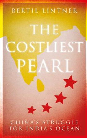 The Costliest Pearl: China's Struggle for India's Ocean by Bertil Lintner
