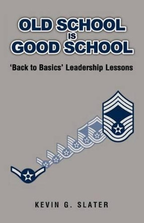 Old School is Good School: 'Back to Basics' Leadership Lessons by David L Slater 9781467912921
