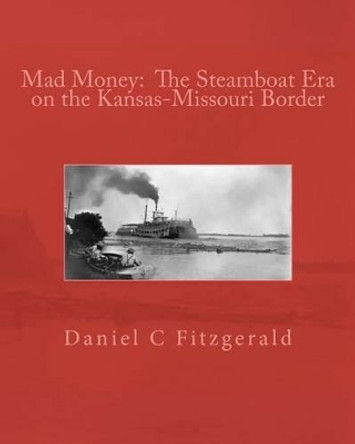 Mad Money: The Steamboat Era on the Kansas-Missouri Border by Daniel C Fitzgerald 9781467936354