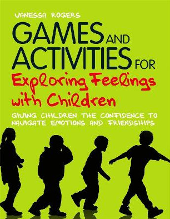 Games and Activities for Exploring Feelings with Children: Giving Children the Confidence to Navigate Emotions and Friendships by Vanessa Rogers