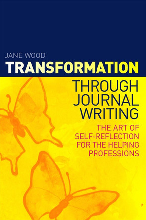 Transformation through Journal Writing: The Art of Self-Reflection for the Helping Professions by Jane Wood