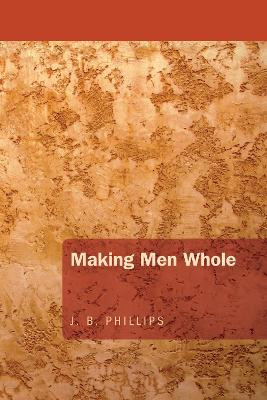 Making Men Whole by J B Phillips 9781620323465