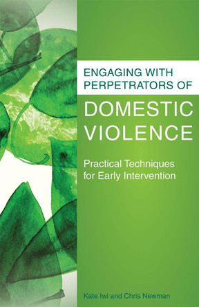 Engaging with Perpetrators of Domestic Violence: Practical Techniques for Early Intervention by Kate Iwi