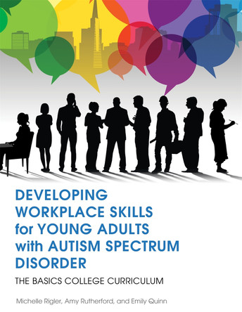 Developing Workplace Skills for Young Adults with Autism Spectrum Disorder: The Basics College Curriculum by Michelle Rigler