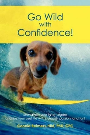 Go Wild with Confidence!: Strengthen your Inner Leader and live your best life with purpose, passion and fun! by Phd Connie I Reimers-Hild 9781467949323