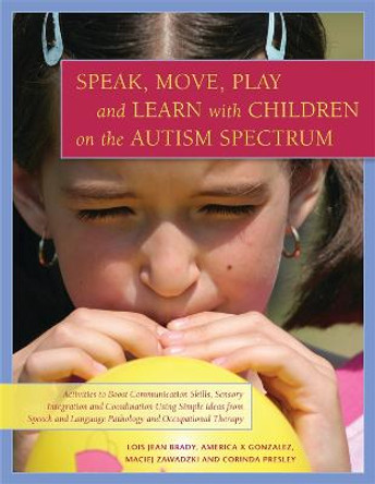 Speak, Move, Play and Learn with Children on the Autism Spectrum: Activities to Boost Communication Skills, Sensory Integration and Coordination Using Simple Ideas from Speech and Language Pathology and Occupational Therapy by Lois Jean Brady