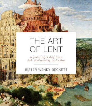 The Art of Lent: A Painting a Day from Ash Wednesday to Easter by Sister Wendy Beckett 9781514004265