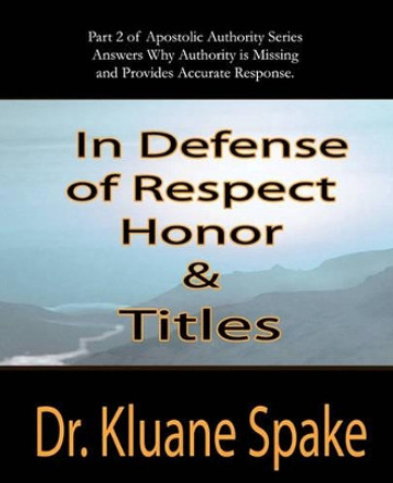 In Defense of Respect, Honor, & Titles: Apostolic Authority Part #2 by Dr Kluane Spake 9781452835358