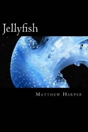 Jellyfish: A Fascinating Book Containing Jellyfish Facts, Trivia, Images & Memory Recall Quiz: Suitable for Adults & Children by Matthew Harper 9781500426071