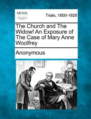 The Church and the Widow! an Exposure of the Case of Mary Anne Woolfrey by Anonymous 9781241530167