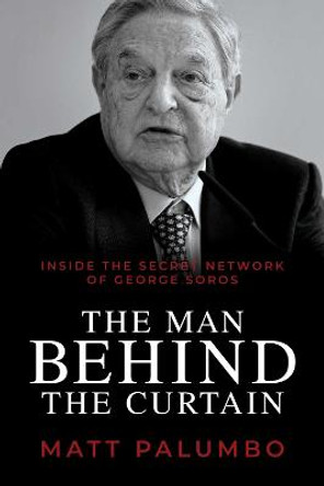Man Behind the Curtain: Inside the Secret Network of George Soros by Matt Palumbo