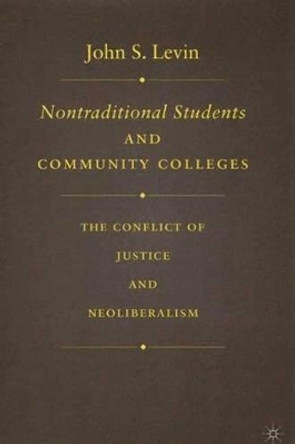 Nontraditional Students and Community Colleges: The Conflict of Justice and Neoliberalism by J. Levin 9781403970107