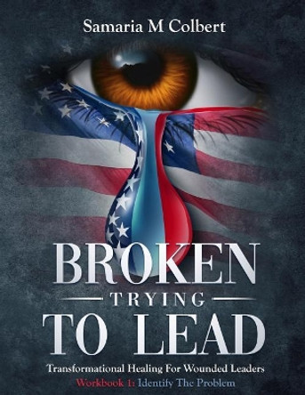 Broken Trying To Lead: Workbook 1: Identify The Problem by Samaria M Colbert 9781097621682
