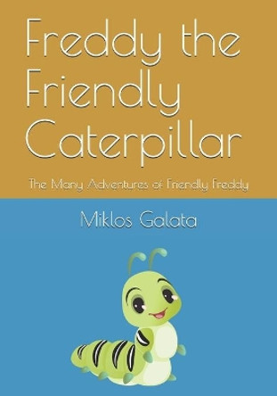 Freddy the Friendly Caterpillar: The Many Adventures of Friendly Freddy by Miklos Galata 9781777547516