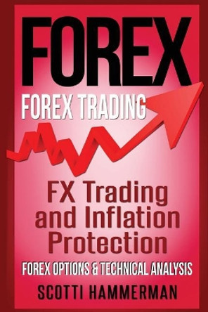 Forex: Learn About: Fx Trading & Inflation Protection, Various Forex Options & Technical Analysis by Scotti Hammerman 9781540322258