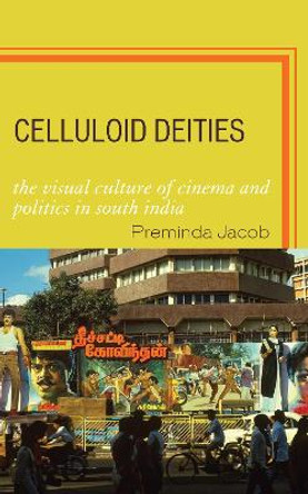 Celluloid Deities: The Visual Culture of Cinema and Politics in South India by Preminda Jacob 9780739110607