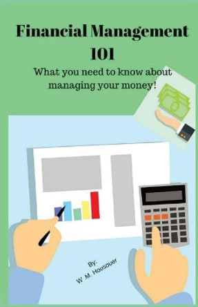 Financial Management 101: What you need to know about managing your money by W M Housouer 9781386816584