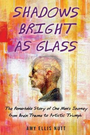 Shadows Bright as Glass: An Accidental Artist and the Scientific Search for the Soul by Amy Ellis Nutt 9781439143117