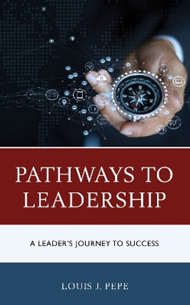 Pathways to Leadership: A Leader's Journey to Success by Louis J. Pepe 9781475854336